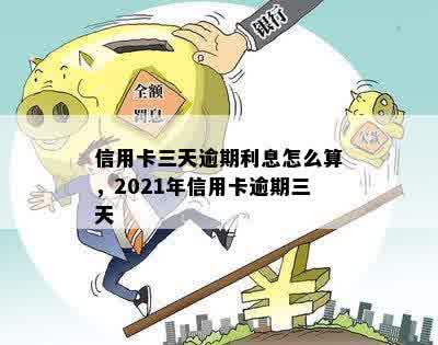 信用卡三天逾期利息怎么算，2021年信用卡逾期三天