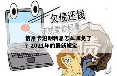 信用卡逾期利息怎么减免了？2021年的最新规定