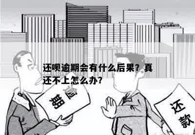 还呗逾期会有什么后果？真还不上怎么办？