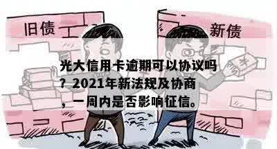 光大信用卡逾期可以协议吗？2021年新法规及协商，一周内是否影响征信。