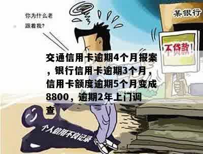 交通信用卡逾期4个月报案，银行信用卡逾期3个月，信用卡额度逾期5个月变成8800，逾期2年上门调查