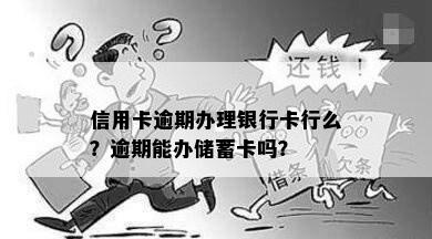 信用卡逾期办理银行卡行么？逾期能办储蓄卡吗？