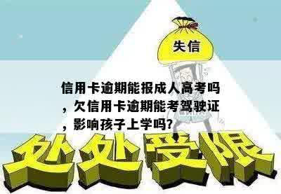 信用卡逾期能报成人高考吗，欠信用卡逾期能考驾驶证，影响孩子上学吗？