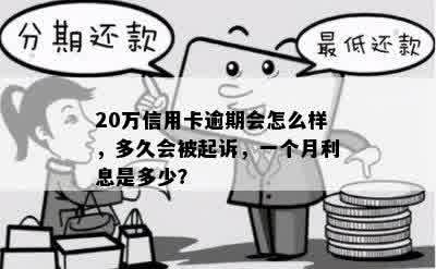 20万信用卡逾期会怎么样，多久会被起诉，一个月利息是多少？