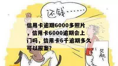 信用卡逾期6000多照片，信用卡6000逾期会上门吗，信用卡6千逾期多久可以报案？