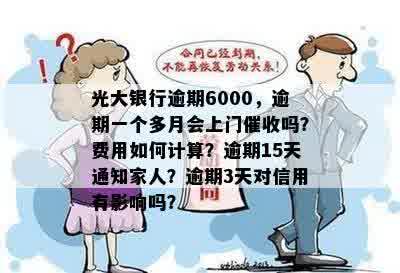 光大银行逾期6000，逾期一个多月会上门催收吗？费用如何计算？逾期15天通知家人？逾期3天对信用有影响吗？