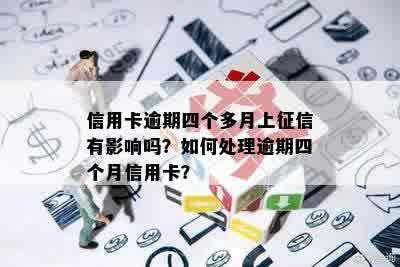 信用卡逾期四个多月上征信有影响吗？如何处理逾期四个月信用卡？