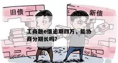 工商融e借逾期四万，能协商分期长吗？