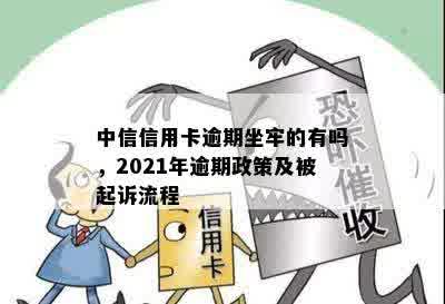 中信信用卡逾期坐牢的有吗，2021年逾期政策及被起诉流程