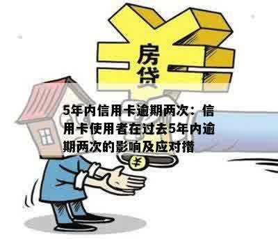 5年内信用卡逾期两次：信用卡使用者在过去5年内逾期两次的影响及应对措