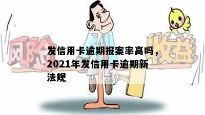 发信用卡逾期报案率高吗，2021年发信用卡逾期新法规