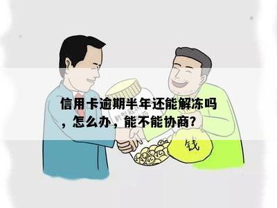 信用卡逾期半年还能解冻吗，怎么办，能不能协商？