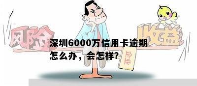 深圳6000万信用卡逾期怎么办，会怎样？