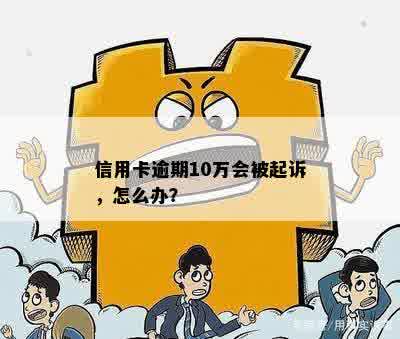 信用卡逾期10万会被起诉，怎么办？