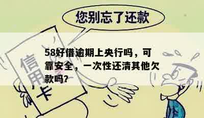 58好借逾期上央行吗，可靠安全，一次性还清其他欠款吗？