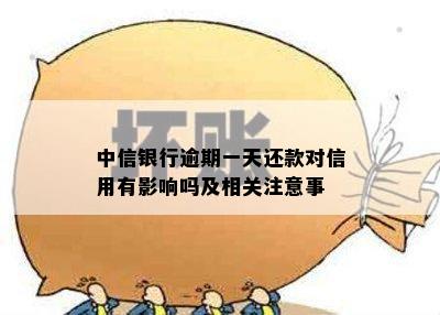 中信银行逾期一天还款对信用有影响吗及相关注意事