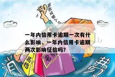 一年内信用卡逾期一次有什么影响，一年内信用卡逾期两次影响征信吗？