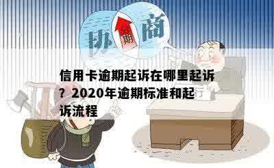 信用卡逾期起诉在哪里起诉？2020年逾期标准和起诉流程