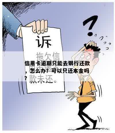 信用卡逾期只能去银行还款，怎么办？可以只还本金吗？