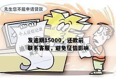 发逾期15000，还款前联系客服，避免征信影响