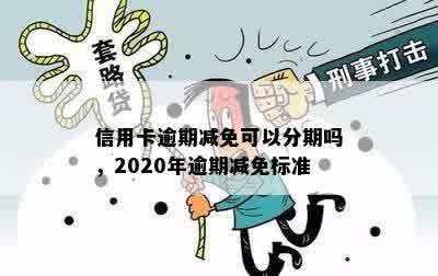 信用卡逾期减免可以分期吗，2020年逾期减免标准