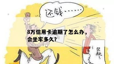 8万信用卡逾期了怎么办，会坐牢多久？