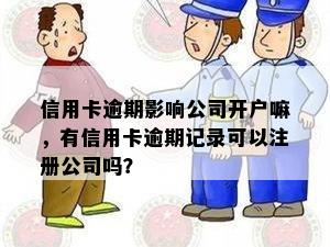 信用卡逾期影响公司开户嘛，有信用卡逾期记录可以注册公司吗？