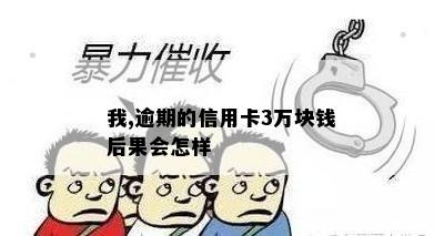 我,逾期的信用卡3万块钱后果会怎样