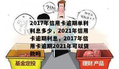 2017年信用卡逾期单利利息多少，2021年信用卡逾期利息，2017年信用卡逾期2021年可以贷款吗