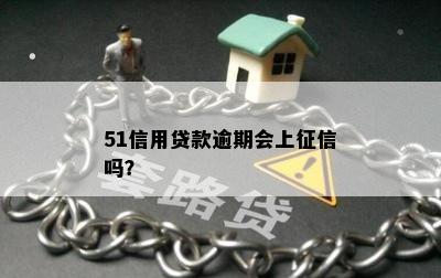 51信用贷款逾期会上征信吗？