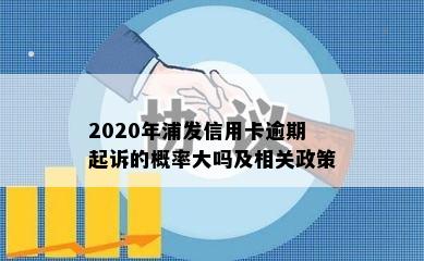 2020年浦发信用卡逾期起诉的概率大吗及相关政策