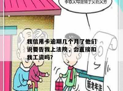 我信用卡逾期几个月了他们说要告我上法院，会直接扣我工资吗？