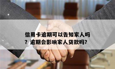 信用卡逾期可以告知家人吗？逾期会影响家人贷款吗？