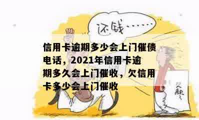 信用卡逾期多少会上门催债电话，2021年信用卡逾期多久会上门催收，欠信用卡多少会上门催收