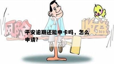 平安逾期还能申卡吗，怎么申请？