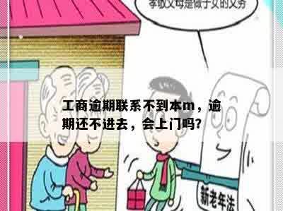 工商逾期联系不到本m，逾期还不进去，会上门吗？