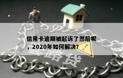 信用卡逾期被起诉了然后呢，2020年如何解决？