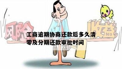 工商逾期协商还款后多久清零及分期还款审批时间