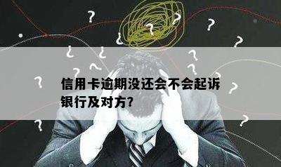 信用卡逾期没还会不会起诉银行及对方？