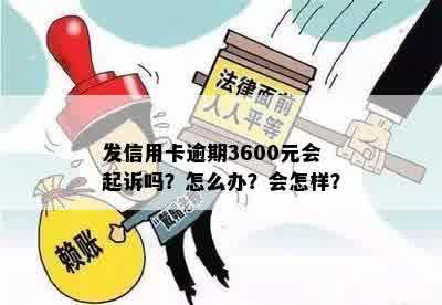 发信用卡逾期3600元会起诉吗？怎么办？会怎样？