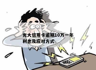 光大信用卡逾期10万一年利息及应对方式