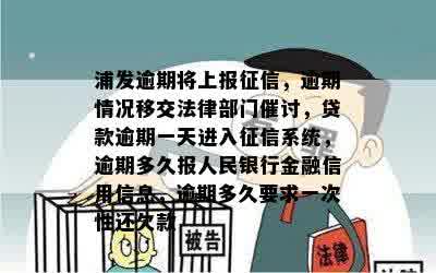 浦发逾期将上报征信，逾期情况移交法律部门催讨，贷款逾期一天进入征信系统，逾期多久报人民银行金融信用信息，逾期多久要求一次性还欠款