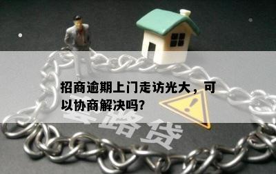 招商逾期上门走访光大，可以协商解决吗？