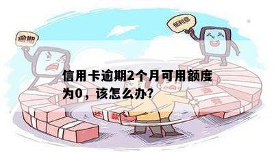 信用卡逾期2个月可用额度为0，该怎么办？