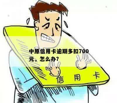 中原信用卡逾期多扣700元，怎么办？