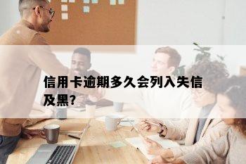 信用卡逾期多久会列入失信及黑？