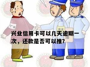 兴业信用卡可以几天逾期一次，还款是否可以推？