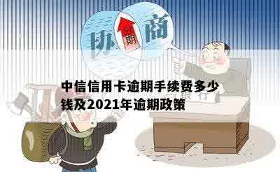 中信信用卡逾期手续费多少钱及2021年逾期政策