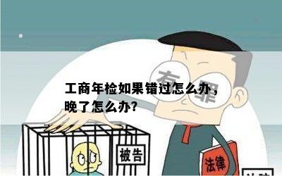 工商年检如果错过怎么办，晚了怎么办？