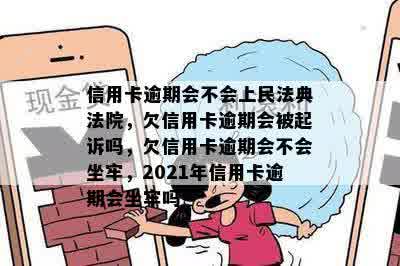 信用卡逾期会不会上民法典法院，欠信用卡逾期会被起诉吗，欠信用卡逾期会不会坐牢，2021年信用卡逾期会坐牢吗